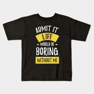 Admit It Life Would Be Boring Without Me Funny Saying Kids T-Shirt